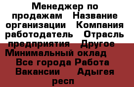 Менеджер по продажам › Название организации ­ Компания-работодатель › Отрасль предприятия ­ Другое › Минимальный оклад ­ 1 - Все города Работа » Вакансии   . Адыгея респ.